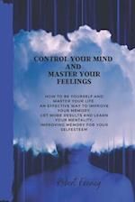 Control Your Mind and Master Your Feelings: How to be yourself and master your life an effective way to improve your memory, get more results and l