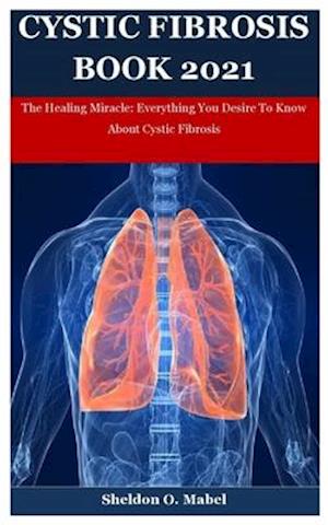 Cystic Fibrosis Book 2021: The Healing Miracle: Everything You Desire To Know About Cystic Fibrosis