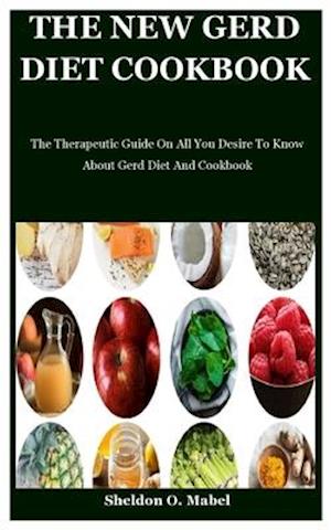 The New Gerd Diet Cookbook: The Therapeutic Guide On All You Desire To Know About Gerd Diet And Cookbook