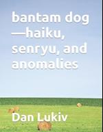 bantam dog-haiku, senryu, and anomalies 