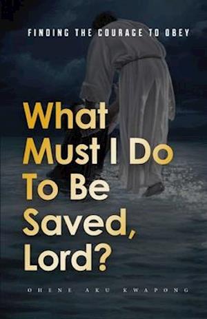 What Must I Do To Be Saved, Lord?