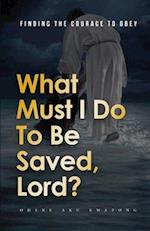 What Must I Do To Be Saved, Lord?