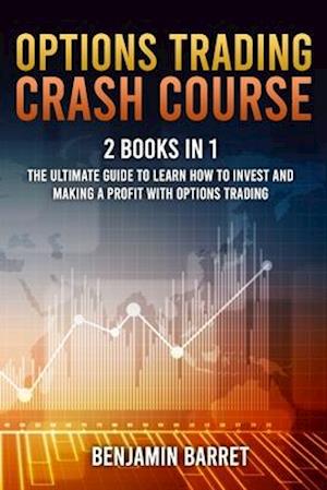 Options Trading Crash Course: The Ultimate Guide to Learn How to Invest and Making a Profit with Options Trading. With Tools, Strategies and Technical