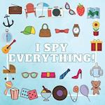 I SPY EVERYTHING!: A Fun Guessing Game Picture Book for Kids Ages 2-5 