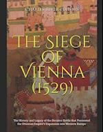 The Siege of Vienna (1529): The History and Legacy of the Decisive Battle that Prevented the Ottoman Empire's Expansion into Western Europe 