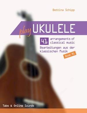 Play Ukulele - 41 arrangements of classical music - 41 Bearbeitungen aus der klassischen Musik - Book 1 - Tabs & Online Sounds - Bettina Schipp