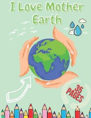 I Love Mother Earth: Perfect Earth Day Coloring Book for Kids Boys and Girls Activity Book For Kids With Illustrations of Earth, Outdoor, Nature And