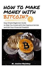 HOW TO MAKE MONEY WITH BITCOIN?: Easy Simple Beginners Guide to Help You Invest with the Cryptocurrencies and Get Your Financial Freedom 