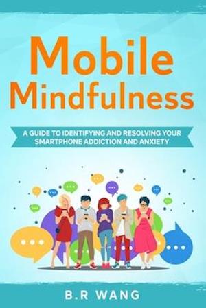 Mobile Mindfulness: A Guide to Identifying and Resolving Your Smartphone Addiction and Anxiety