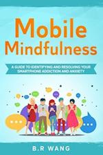 Mobile Mindfulness: A Guide to Identifying and Resolving Your Smartphone Addiction and Anxiety 