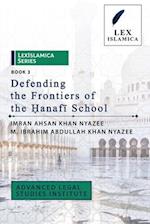LexIslamica Series - Book 3 - Defending the Frontiers of the &#7716;anaf&#299; School