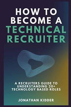 How to Become a Technical Recruiter: A Recruiters Guide to Understanding Technology Based Roles