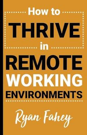 How To Thrive In Remote Working Environments: Make Remote Work All It Should Be