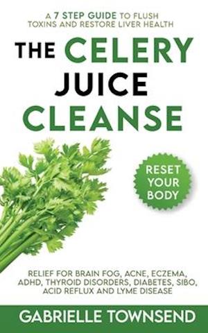 The Celery Juice Cleanse: A 7 Step Guide to Flush Toxins and Restore Liver Health: Relief for Brain Fog, Acne, Eczema, ADHD, Thyroid Disorders, Diabet
