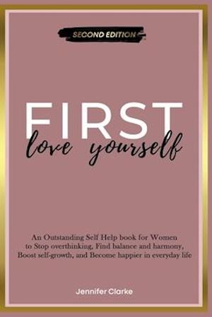 Love Yourself First: An Outstanding Self Help book for Women to Stop overthinking, Find balance and harmony, Boost self-growth, and Become happier in