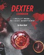 Dexter Cookbook: I Really Need... To Cook Something! 