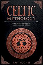 Celtic Mythology: Learn About Celtic History, Myths, Gods, and Legends 