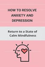 How to Resolve Anxiety and Depression