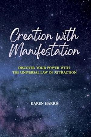 Creation with Manifestation: Discover Your Power with the Universal Law of Attraction