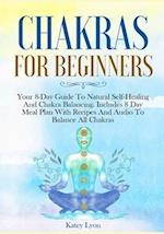 Chakras For Beginners: Your 8-Day Guide To Natural Self-Healing And Chakra Balancing. Includes 8 Day Meal Plan With Recipes And Audio To Balance Al