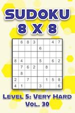 Sudoku 8 x 8 Level 5: Very Hard Vol. 30: Play Sudoku 8x8 Eight Grid With Solutions Hard Level Volumes 1-40 Sudoku Cross Sums Variation Travel Paper Lo