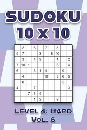Sudoku 10 x 10 Level 4: Hard Vol. 6: Play Sudoku 10x10 Ten Grid With Solutions Hard Level Volumes 1-40 Sudoku Cross Sums Variation Travel Paper Logic