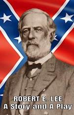 Robert E. Lee A Story and a Play