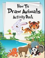 How to Draw Animals Activity Book: A Fun and Simple Step-by-Step Drawing and Activity Book for Kids Aged 4-8 to Learn How to Draw Many Beautiful Anima