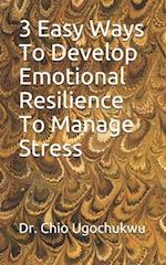 3 Easy Ways To Develop Emotional Resilience To Manage Stress