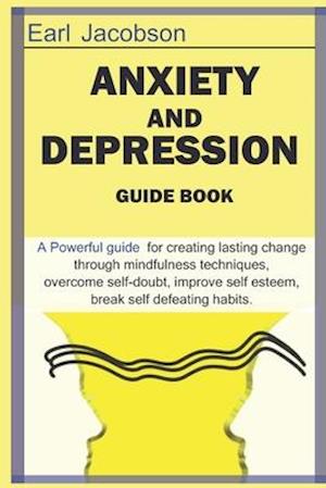 Anxiety and Depression Guide Book: A powerful guide book for creating lasting change through mindfulness techniques to overcome the effects of anxiety