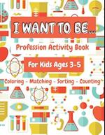 I Want To Be...: Profession Activity Book For Kids Ages 3-5 Coloring Matching Sorting Counting 