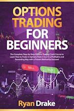 OPTIONS TRADING FOR BEGINNERS: The Complete Step-by-Step Options Trading Crash Course to Learn How to Trade in Options From A to Z in a Profitable and