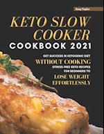 Keto Slow Cooker Cookbook 2021: Get Success in Ketogenic Diet Without Cooking. Stress-free Keto Recipes for Beginners to Lose Weight Effortlessly 