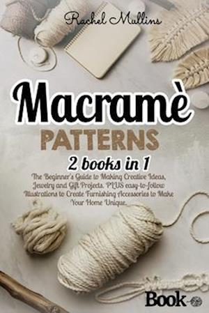 Macramè patterns: 2 Books in 1 - The Beginner's Guide to Making Creative Ideas, Jewelry and Gift Projects. PLUS easy-to-follow Illustrations to Create