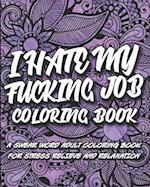 I Hate My F*cking Job Coloring Book: A swear word adult coloring book for stress relief and relaxation 