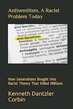 Antisemitism, A Racist Problem Today: How Generations Bought into Racist Theory That Killed Millions 