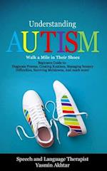 Understanding AUTISM, Walk A Mile in Their Shoes: Beginners Guide to: Diagnosis Process, Creating Routines, Managing Sensory Difficulties, Surviving M