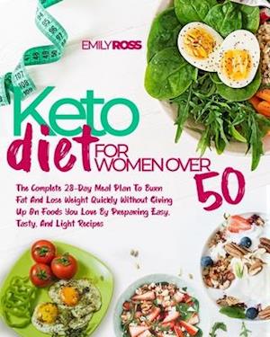 Keto Diet For Women Over 50: The Complete 28-Day Meal Plan To Burn Fat And Lose Weight Quickly Without Giving Up On Foods You Love By Preparing Easy,