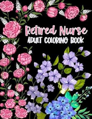 Retired Nurse Adult Coloring Book: Funny Retirement Gag Gift for Retired Nurse Practitioner For Men and Women [Humorous and Fun Thank you Birthday and