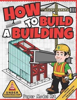 How To Build A Building : Paper Model Kit For Kids To Learn Construction Methods and Building Techniques