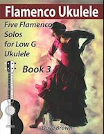 Flamenco Ukulele Solos (book 3): 5 Flamenco solos for Low G ukulele 