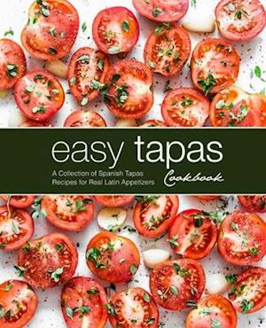 Easy Tapas Cookbook: A Collection of Spanish Tapas Recipes for Real Latin Appetizers