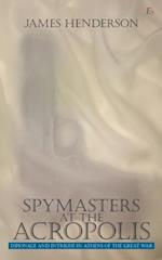 Spymasters at the Acropolis: Espionage and Intrigue in Athens of the Great War 