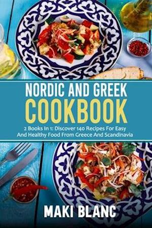 Nordic And Greek Cookbook: 2 Books In 1: Discover 140 Recipes For Easy And Healthy Food From Greece And Scandinavia