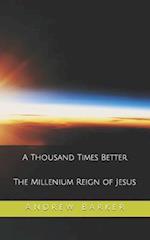 A Thousand Times Better: The Millenium Reign of Jesus 