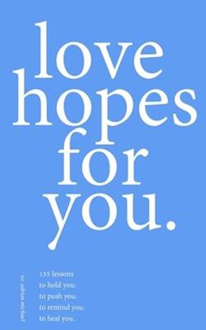 love hopes for you. III: 155 lessons to hold you. to push you. to remind you. to heal you.