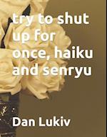 try to shut up for once, haiku and senryu