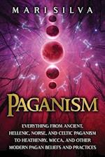 Paganism: Everything from Ancient, Hellenic, Norse, and Celtic Paganism to Heathenry, Wicca, and Other Modern Pagan Beliefs and Practices 