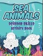 Sea Animals Scissor Skills Activity Book: Coloring, Cutting And Pasting Practice Sea Life Activity Workbook For Preschool Kids 