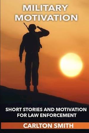 Military Motivation: SHORT STORIES AND MOTIVATION FOR LAW ENFORCEMENT